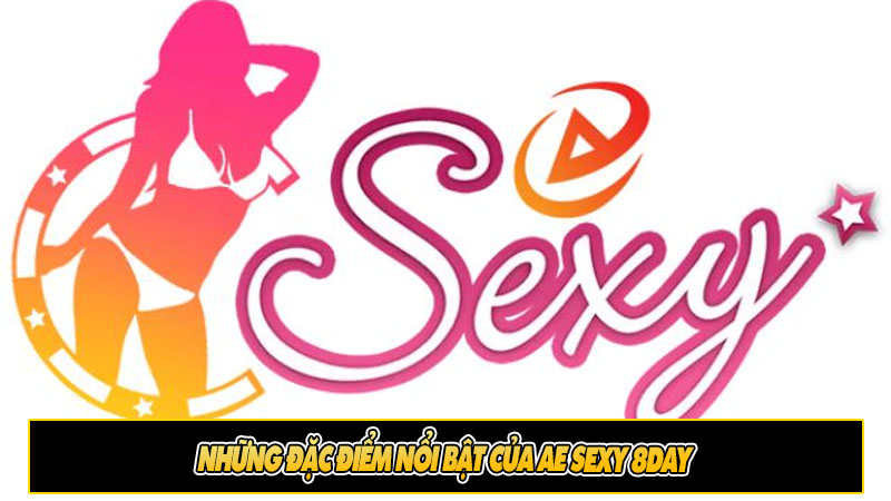 Những đặc điểm nổi bật của AE Sexy 8day