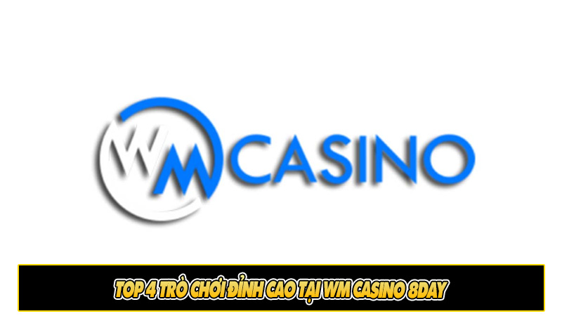 Top 4 trò chơi đỉnh cao tại WM casino 8day